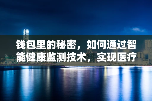 钱包里的秘密，如何通过智能健康监测技术，实现医疗资源的精准分配？