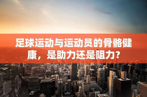 足球运动与运动员的骨骼健康，是助力还是阻力？