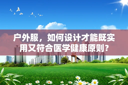 户外服，如何设计才能既实用又符合医学健康原则？