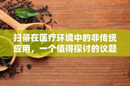 扫帚在医疗环境中的非传统应用，一个值得探讨的议题