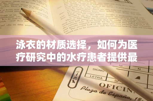 泳衣的材质选择，如何为医疗研究中的水疗患者提供最佳舒适与保护？