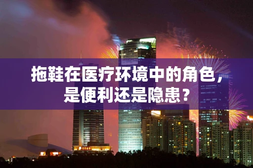 拖鞋在医疗环境中的角色，是便利还是隐患？