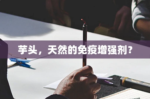 芋头，天然的免疫增强剂？