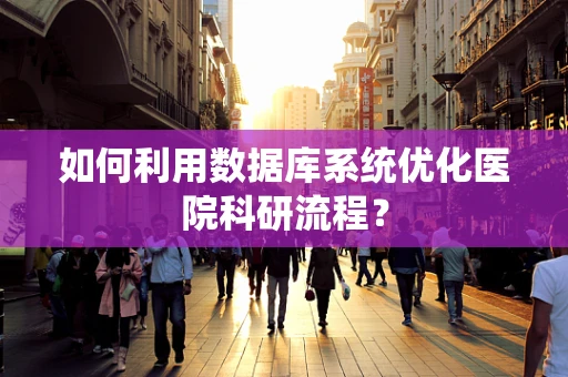 如何利用数据库系统优化医院科研流程？