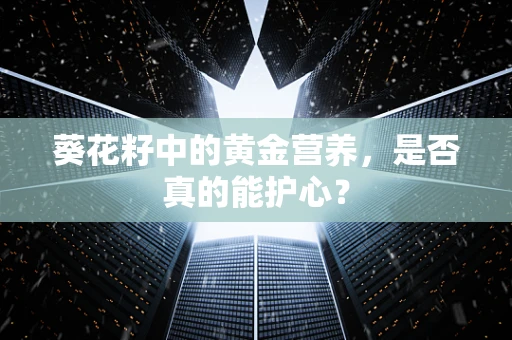 葵花籽中的黄金营养，是否真的能护心？