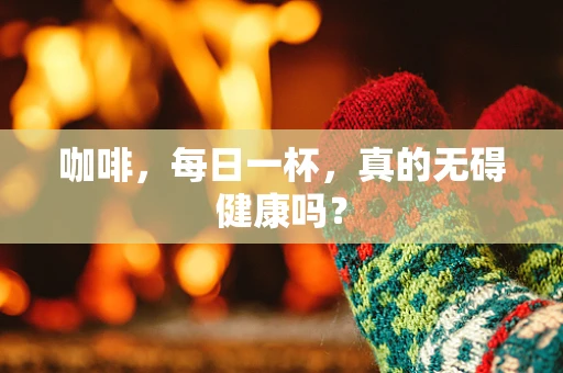 咖啡，每日一杯，真的无碍健康吗？