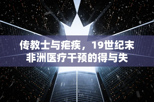 传教士与疟疾，19世纪末非洲医疗干预的得与失