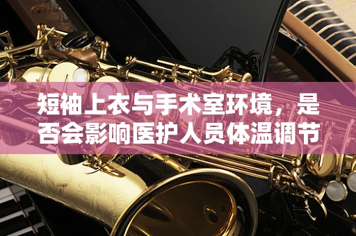 短袖上衣与手术室环境，是否会影响医护人员体温调节？