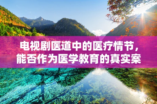电视剧医道中的医疗情节，能否作为医学教育的真实案例？