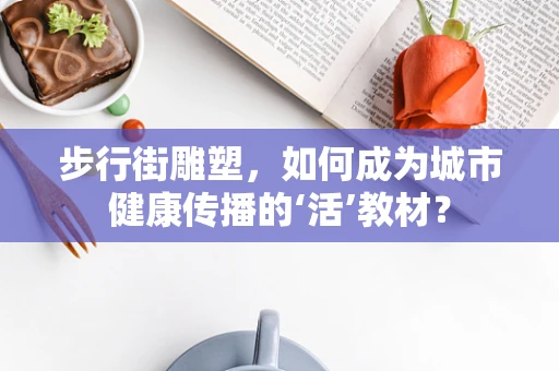 步行街雕塑，如何成为城市健康传播的‘活’教材？