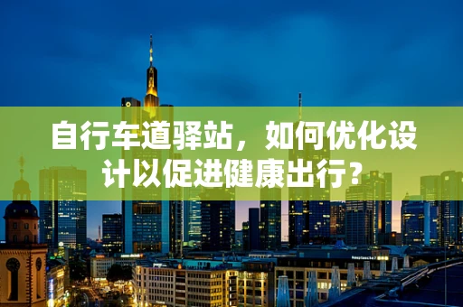 自行车道驿站，如何优化设计以促进健康出行？