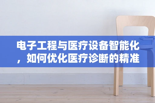 电子工程与医疗设备智能化，如何优化医疗诊断的精准度？