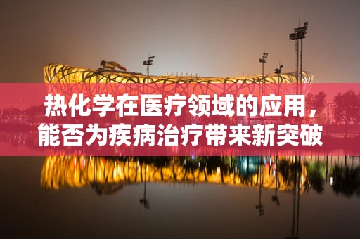 热化学在医疗领域的应用，能否为疾病治疗带来新突破？