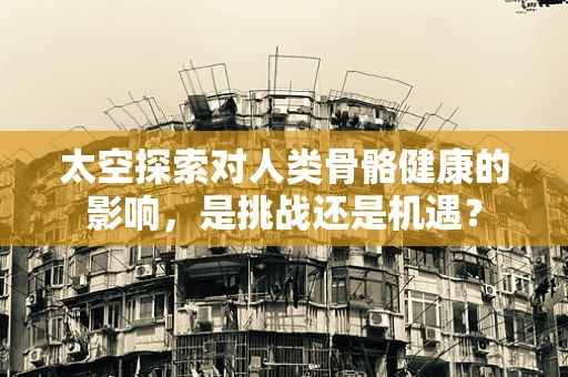太空探索对人类骨骼健康的影响，是挑战还是机遇？