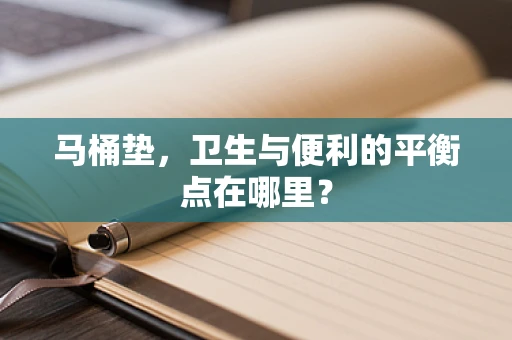 马桶垫，卫生与便利的平衡点在哪里？