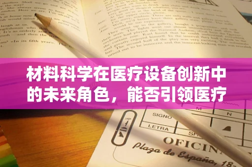 材料科学在医疗设备创新中的未来角色，能否引领医疗技术的新纪元？
