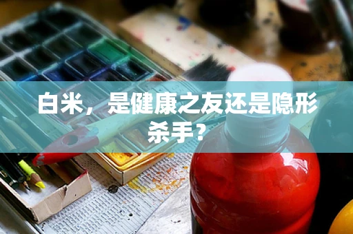 白米，是健康之友还是隐形杀手？