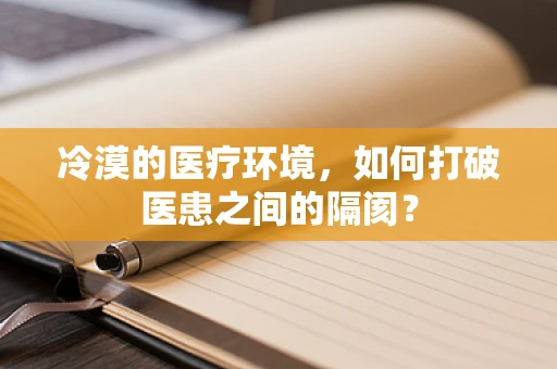 冷漠的医疗环境，如何打破医患之间的隔阂？