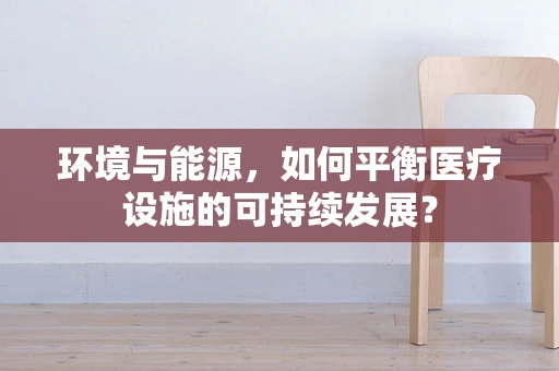 环境与能源，如何平衡医疗设施的可持续发展？