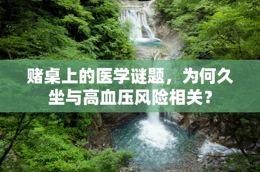 赌桌上的医学谜题，为何久坐与高血压风险相关？