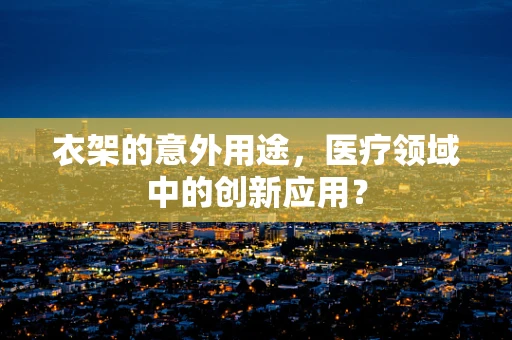 衣架的意外用途，医疗领域中的创新应用？
