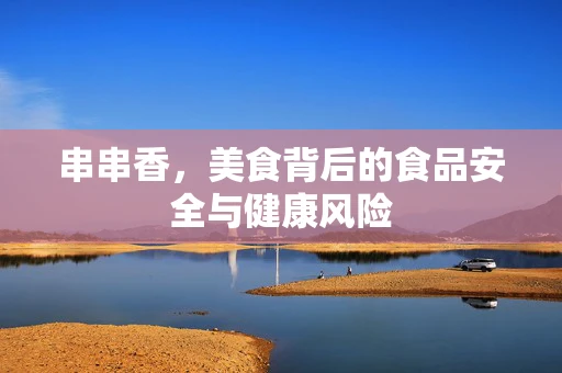 串串香，美食背后的食品安全与健康风险