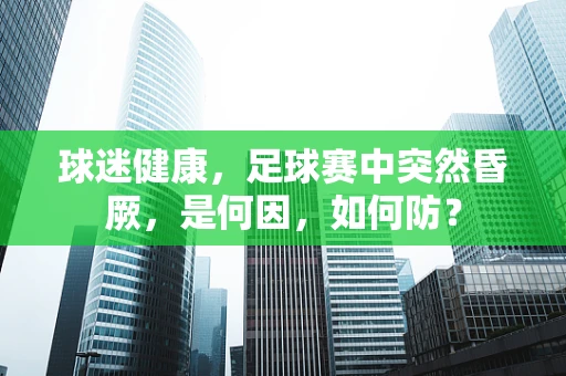 球迷健康，足球赛中突然昏厥，是何因，如何防？