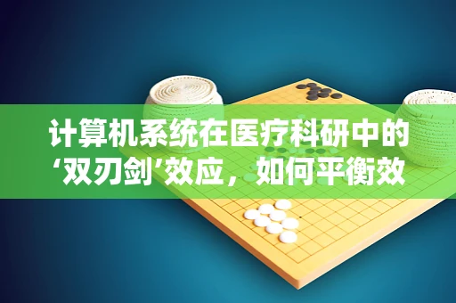 计算机系统在医疗科研中的‘双刃剑’效应，如何平衡效率与隐私？