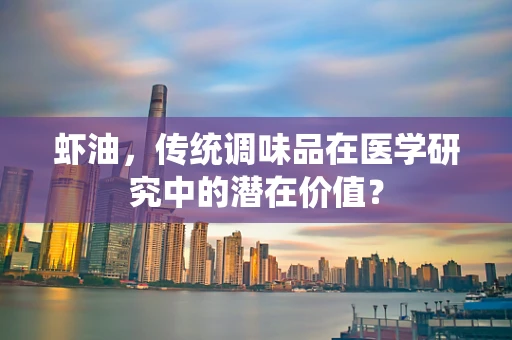 虾油，传统调味品在医学研究中的潜在价值？
