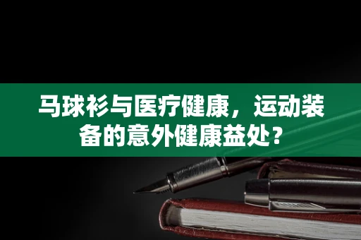 马球衫与医疗健康，运动装备的意外健康益处？