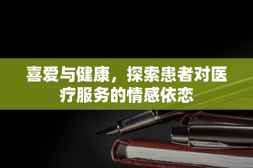 喜爱与健康，探索患者对医疗服务的情感依恋