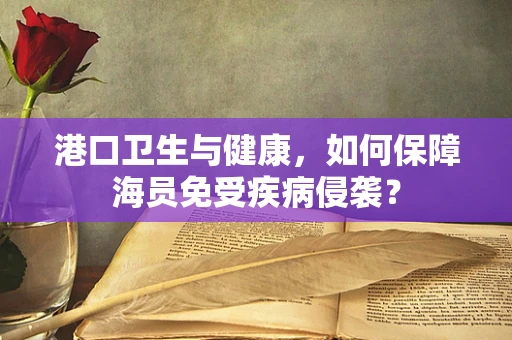 港口卫生与健康，如何保障海员免受疾病侵袭？