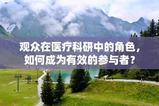 观众在医疗科研中的角色，如何成为有效的参与者？