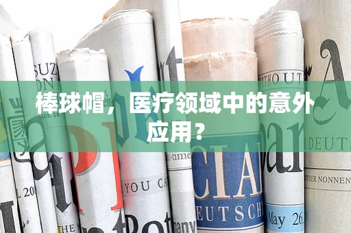 棒球帽，医疗领域中的意外应用？