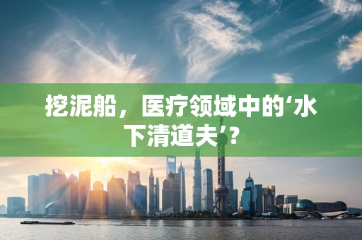 挖泥船，医疗领域中的‘水下清道夫’？