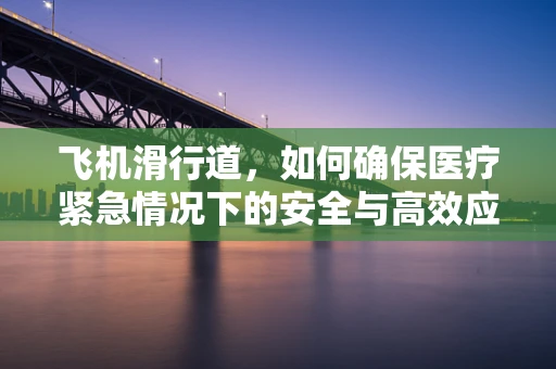 飞机滑行道，如何确保医疗紧急情况下的安全与高效应对？