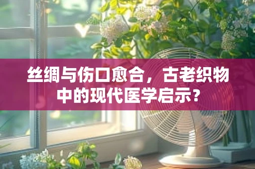 丝绸与伤口愈合，古老织物中的现代医学启示？