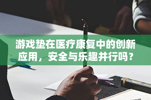 游戏垫在医疗康复中的创新应用，安全与乐趣并行吗？