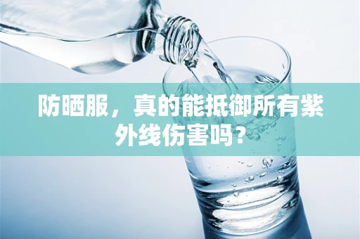 防晒服，真的能抵御所有紫外线伤害吗？