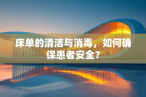 床单的清洁与消毒，如何确保患者安全？
