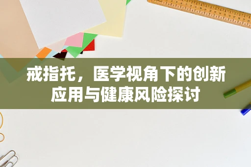 戒指托，医学视角下的创新应用与健康风险探讨