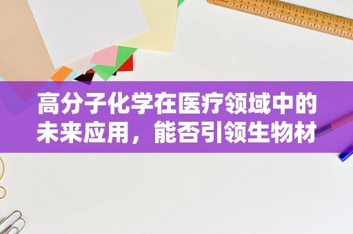 高分子化学在医疗领域中的未来应用，能否引领生物材料的革命？