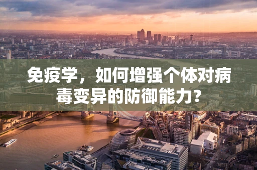 免疫学，如何增强个体对病毒变异的防御能力？