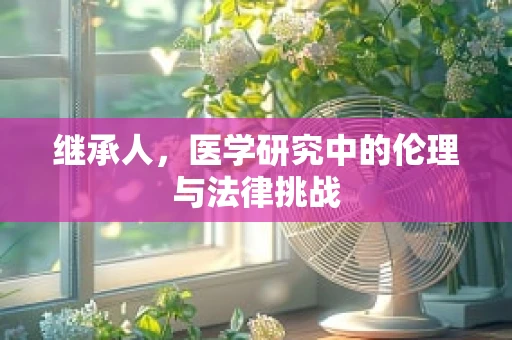 继承人，医学研究中的伦理与法律挑战