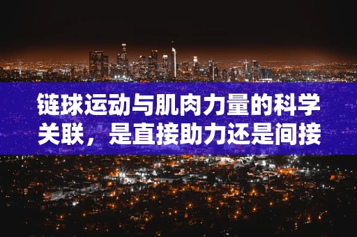 链球运动与肌肉力量的科学关联，是直接助力还是间接促进？