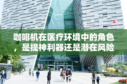 咖啡机在医疗环境中的角色，是提神利器还是潜在风险？