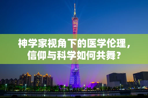 神学家视角下的医学伦理，信仰与科学如何共舞？