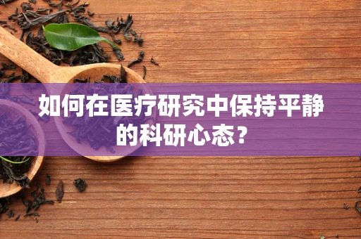 如何在医疗研究中保持平静的科研心态？