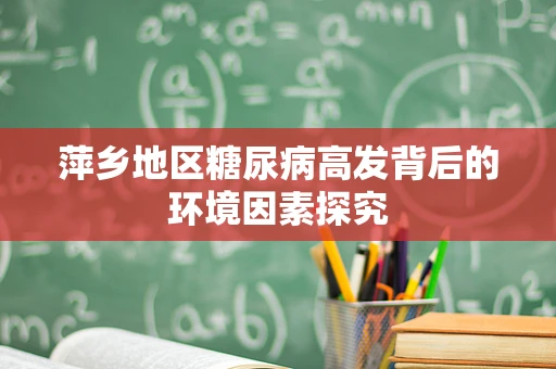 萍乡地区糖尿病高发背后的环境因素探究