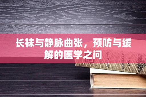 长袜与静脉曲张，预防与缓解的医学之问